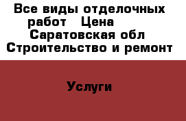 Все виды отделочных работ › Цена ­ 100 - Саратовская обл. Строительство и ремонт » Услуги   